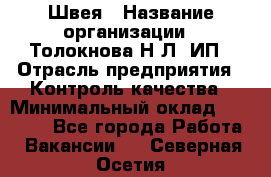 Швея › Название организации ­ Толокнова Н.Л, ИП › Отрасль предприятия ­ Контроль качества › Минимальный оклад ­ 28 000 - Все города Работа » Вакансии   . Северная Осетия